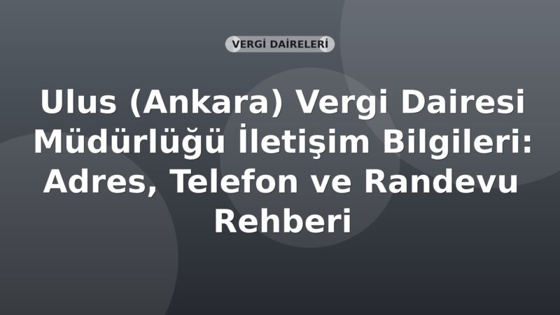 Ulus (Ankara) Vergi Dairesi Müdürlüğü İletişim Bilgileri: Adres, Telefon ve Randevu Rehberi