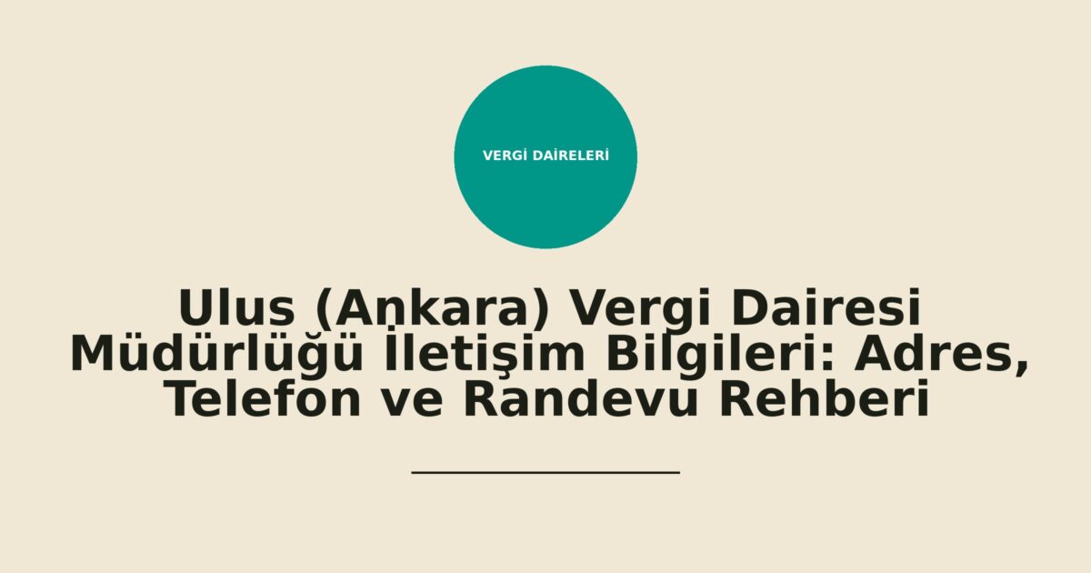 Ulus (Ankara) Vergi Dairesi Müdürlüğü İletişim Bilgileri: Adres, Telefon ve Randevu Rehberi