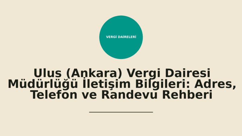 Ulus (Ankara) Vergi Dairesi Müdürlüğü İletişim Bilgileri: Adres, Telefon ve Randevu Rehberi