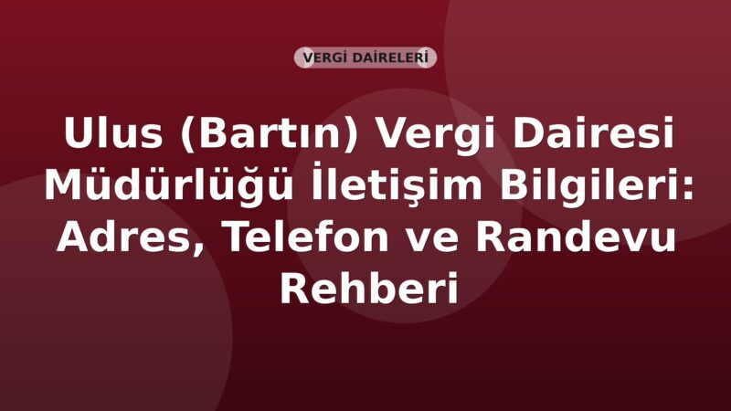 Ulus (Bartın) Vergi Dairesi Müdürlüğü İletişim Bilgileri: Adres, Telefon ve Randevu Rehberi