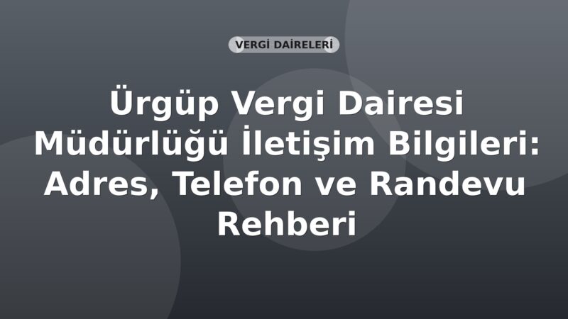 Ürgüp Vergi Dairesi Müdürlüğü İletişim Bilgileri: Adres, Telefon ve Randevu Rehberi