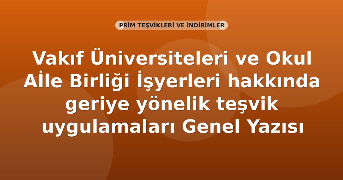 SGK Vakıf Üniversiteleri ve Okul Aile Birliği İşyerleri hakkında geriye yönelik teşvik uygulamaları Genel Yazısı