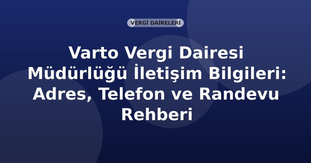 Varto Vergi Dairesi Müdürlüğü İletişim Bilgileri: Adres, Telefon ve Randevu Rehberi