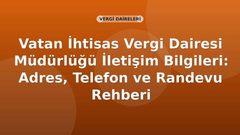 Vatan İhtisas Vergi Dairesi Müdürlüğü İletişim Bilgileri: Adres, Telefon ve Randevu Rehberi
