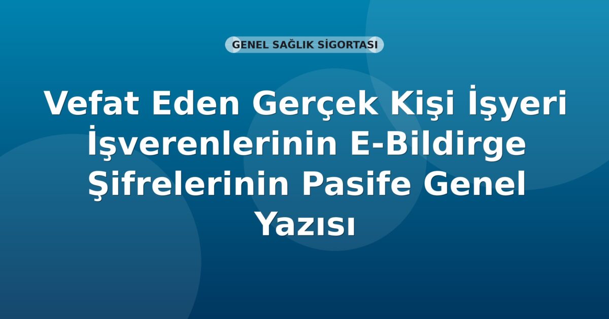 SGK Vefat Eden Gerçek Kişi İşverenlerinin E-Bildirge Şifrelerinin Pasife Alınması Genel Yazısı