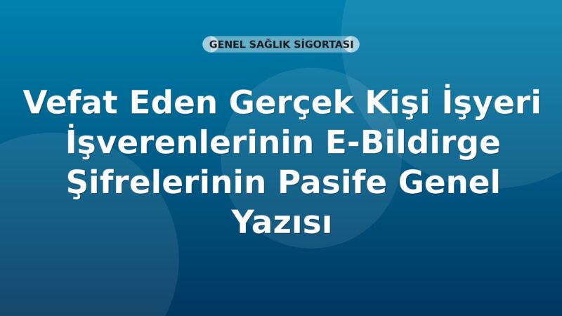 SGK Vefat Eden Gerçek Kişi İşverenlerinin E-Bildirge Şifrelerinin Pasife Alınması Genel Yazısı