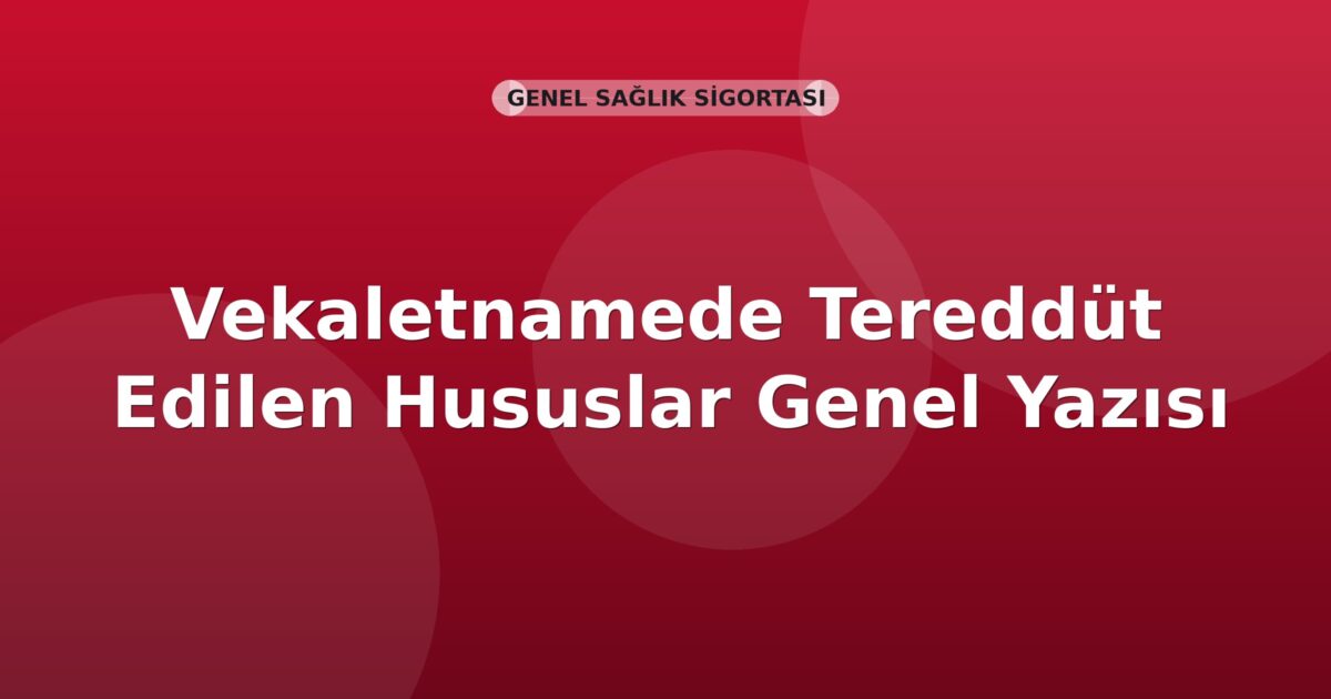 SGK Vekaletnamede Tereddüt Edilen Hususlar Genel Yazısı