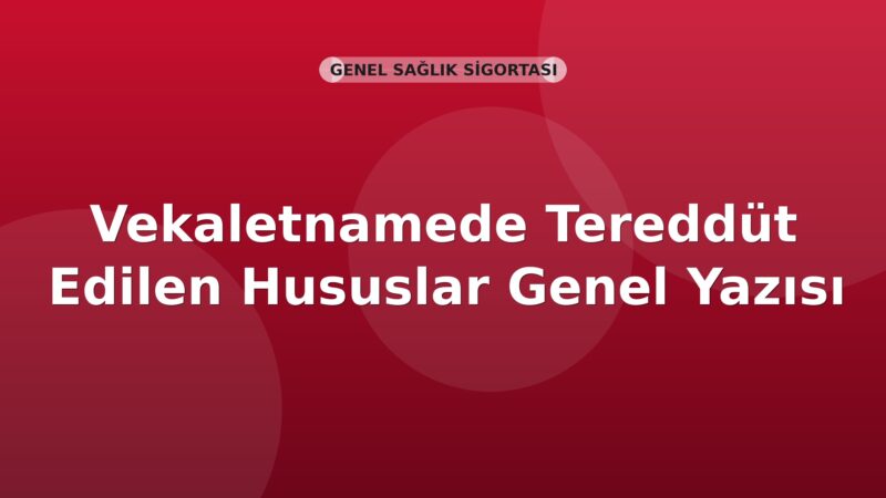 SGK Vekaletnamede Tereddüt Edilen Hususlar Genel Yazısı