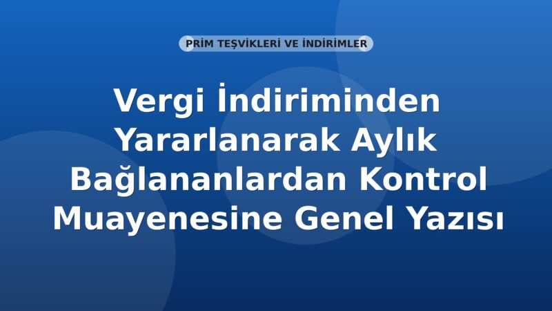 SGK Vergi İndiriminden Yararlanan Aylık Bağlananların Kontrol Muayenesi Genel Yazısı