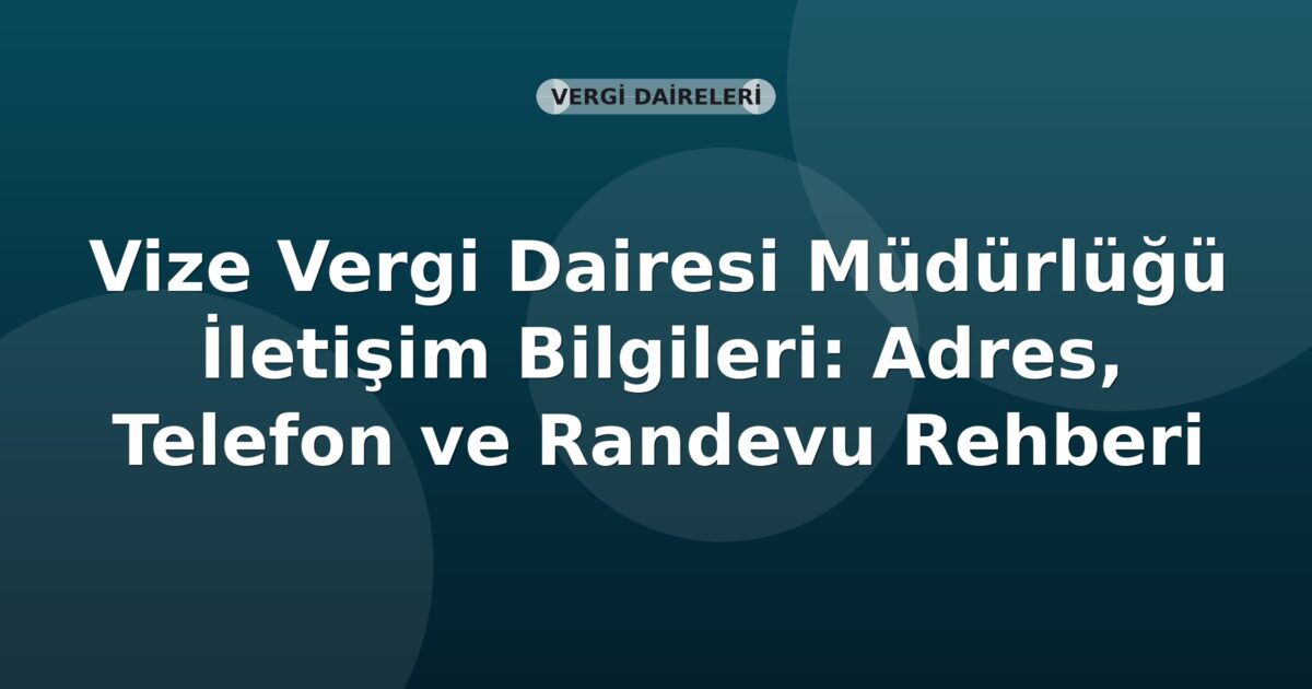 Vize Vergi Dairesi Müdürlüğü İletişim Bilgileri: Adres, Telefon ve Randevu Rehberi