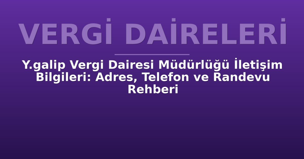 Y.galip Vergi Dairesi Müdürlüğü İletişim Bilgileri: Adres, Telefon ve Randevu Rehberi
