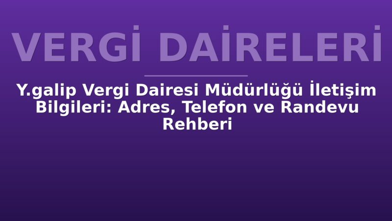 Y.galip Vergi Dairesi Müdürlüğü İletişim Bilgileri: Adres, Telefon ve Randevu Rehberi