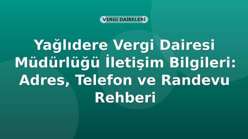 Yağlıdere Vergi Dairesi Müdürlüğü İletişim Bilgileri: Adres, Telefon ve Randevu Rehberi