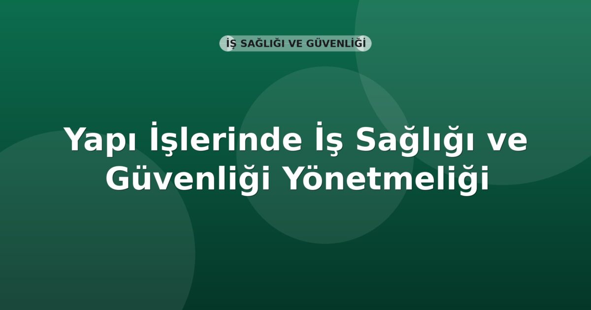 Yapı İşlerinde İş Sağlığı ve Güvenliği Yönetmeliği