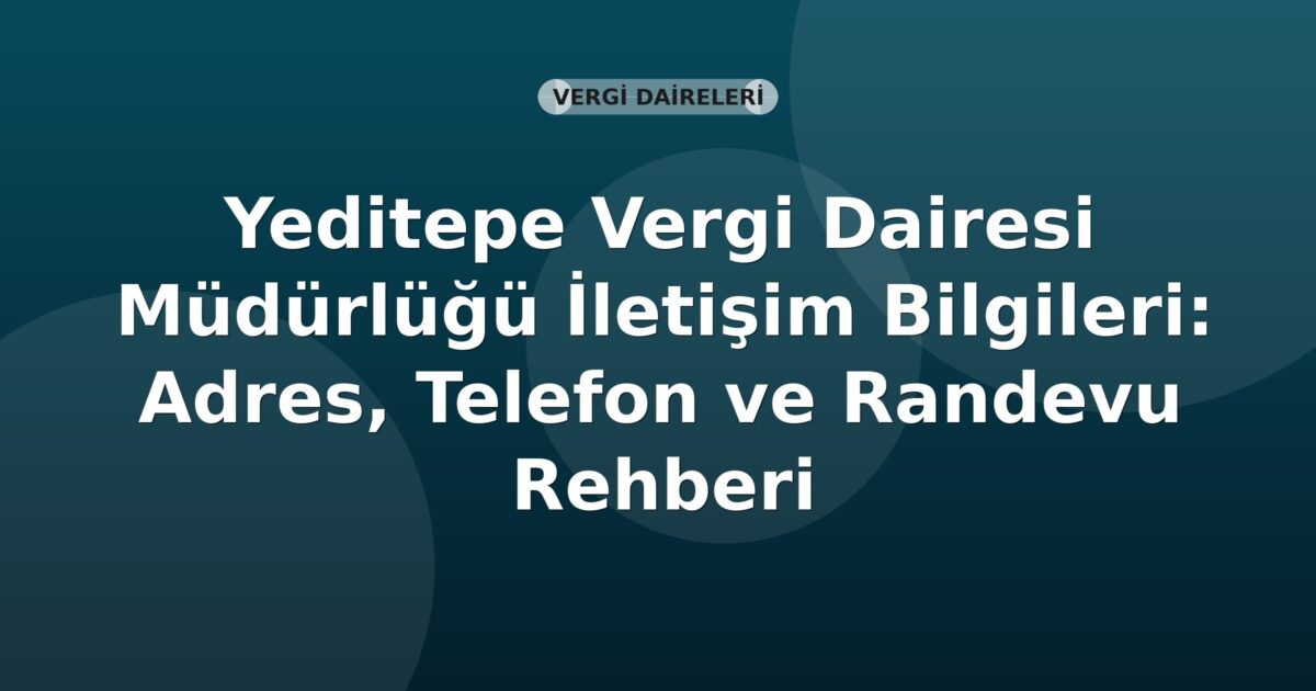 Yeditepe Vergi Dairesi Müdürlüğü İletişim Bilgileri: Adres, Telefon ve Randevu Rehberi