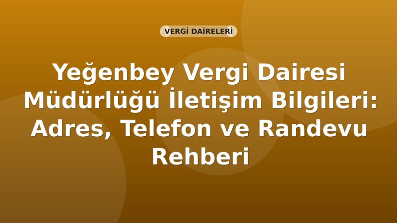 Yeğenbey Vergi Dairesi Müdürlüğü İletişim Bilgileri: Adres, Telefon ve Randevu Rehberi