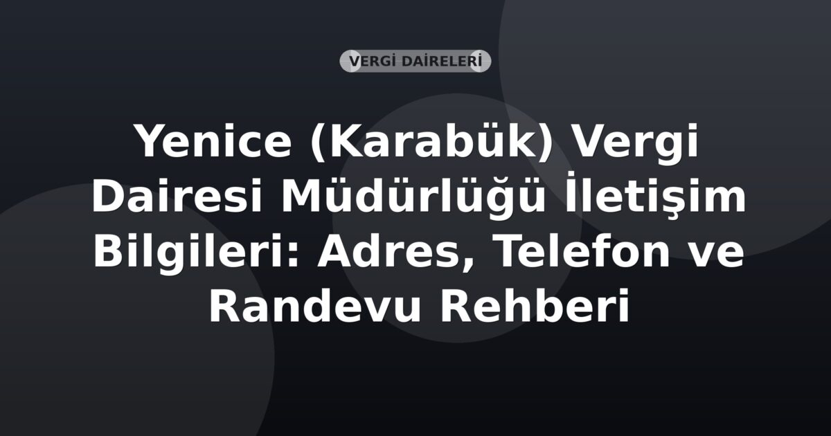 Yenice (Karabük) Vergi Dairesi Müdürlüğü İletişim Bilgileri: Adres, Telefon ve Randevu Rehberi