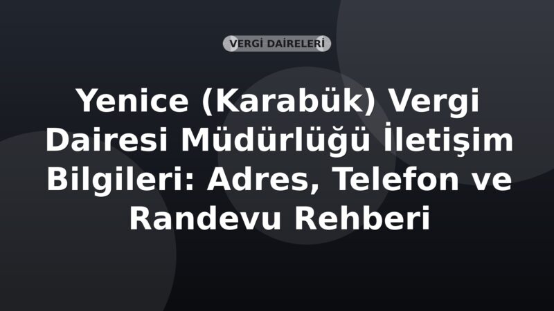 Yenice (Karabük) Vergi Dairesi Müdürlüğü İletişim Bilgileri: Adres, Telefon ve Randevu Rehberi