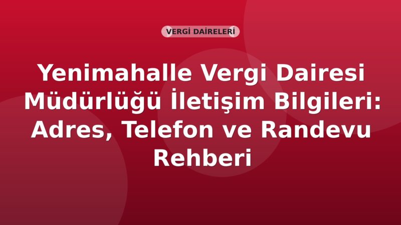 Yenimahalle Vergi Dairesi Müdürlüğü İletişim Bilgileri: Adres, Telefon ve Randevu Rehberi