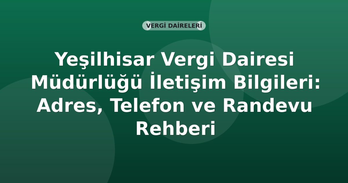 Yeşilhisar Vergi Dairesi Müdürlüğü İletişim Bilgileri: Adres, Telefon ve Randevu Rehberi
