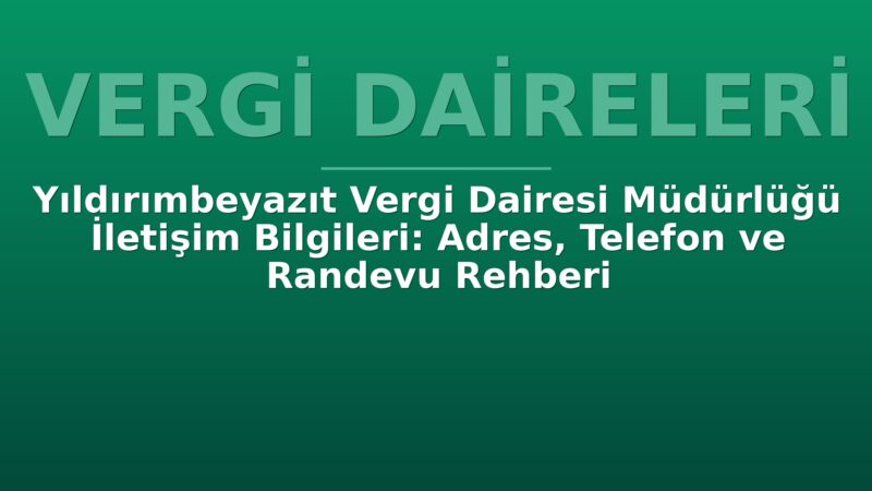 Yıldırımbeyazıt Vergi Dairesi Müdürlüğü İletişim Bilgileri: Adres, Telefon ve Randevu Rehberi