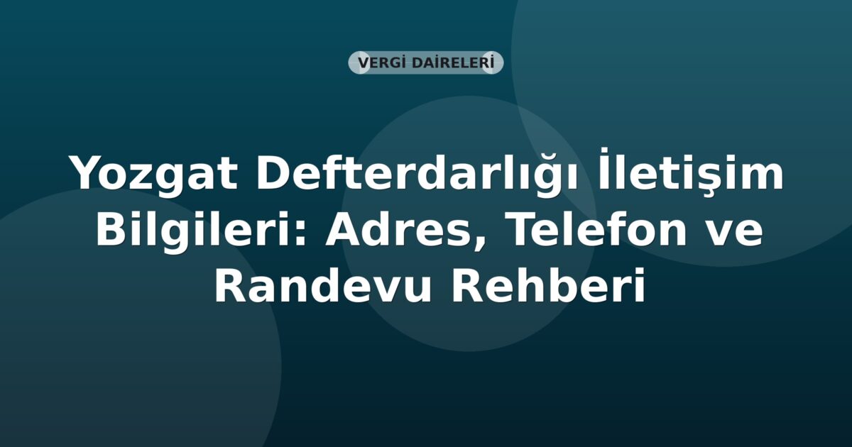 Yozgat Defterdarlığı İletişim Bilgileri: Adres, Telefon ve Randevu Rehberi