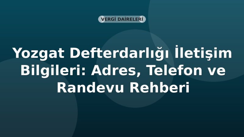Yozgat Defterdarlığı İletişim Bilgileri: Adres, Telefon ve Randevu Rehberi