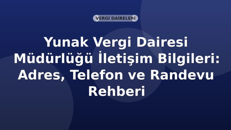 Yunak Vergi Dairesi Müdürlüğü İletişim Bilgileri: Adres, Telefon ve Randevu Rehberi