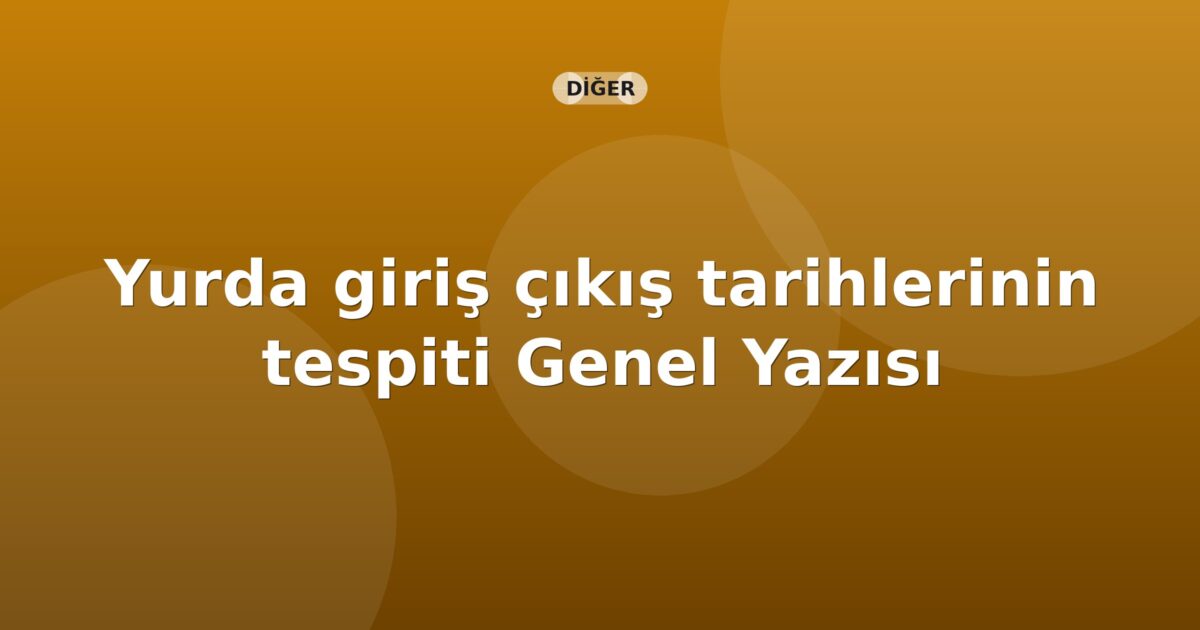 SGK Yurda giriş çıkış tarihlerinin tespiti Genel Yazısı