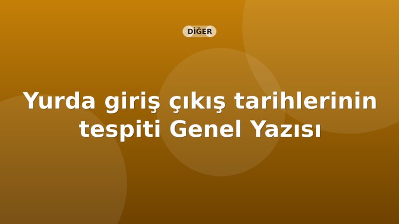 SGK Yurda giriş çıkış tarihlerinin tespiti Genel Yazısı