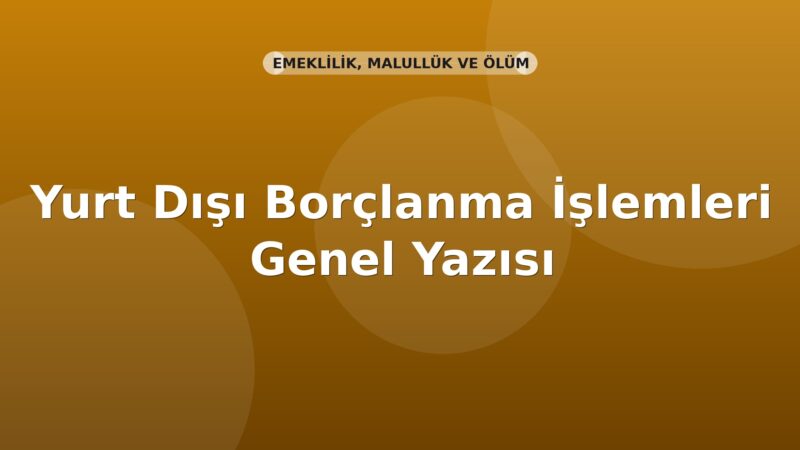 SGK Yurt Dışı Borçlanma İşlemleri Genel Yazısı