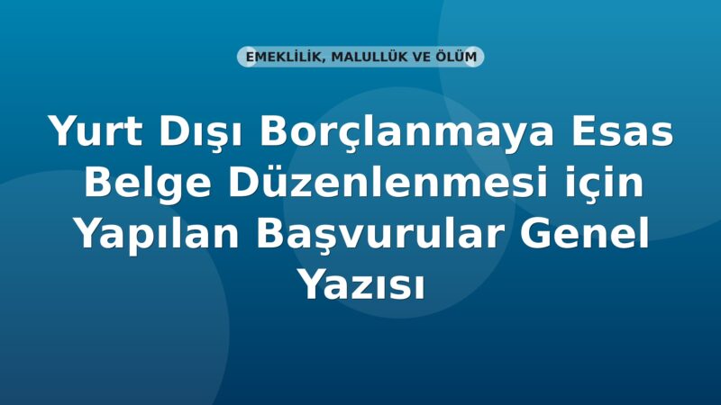 SGK Yurt Dışı Borçlanmaya Esas Belge Düzenlenmesi için Yapılan Başvurular Genel Yazısı