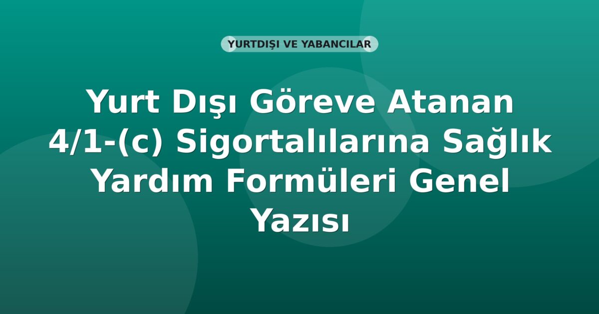 SGK Yurt Dışı Göreve Atanan 4/1-(c) Sigortalılarına Sağlık Yardım Formüleri Genel Yazısı