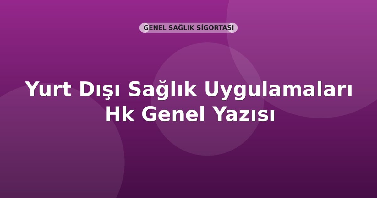 SGK Yurt Dışı Sağlık Uygulamaları Hk Genel Yazısı