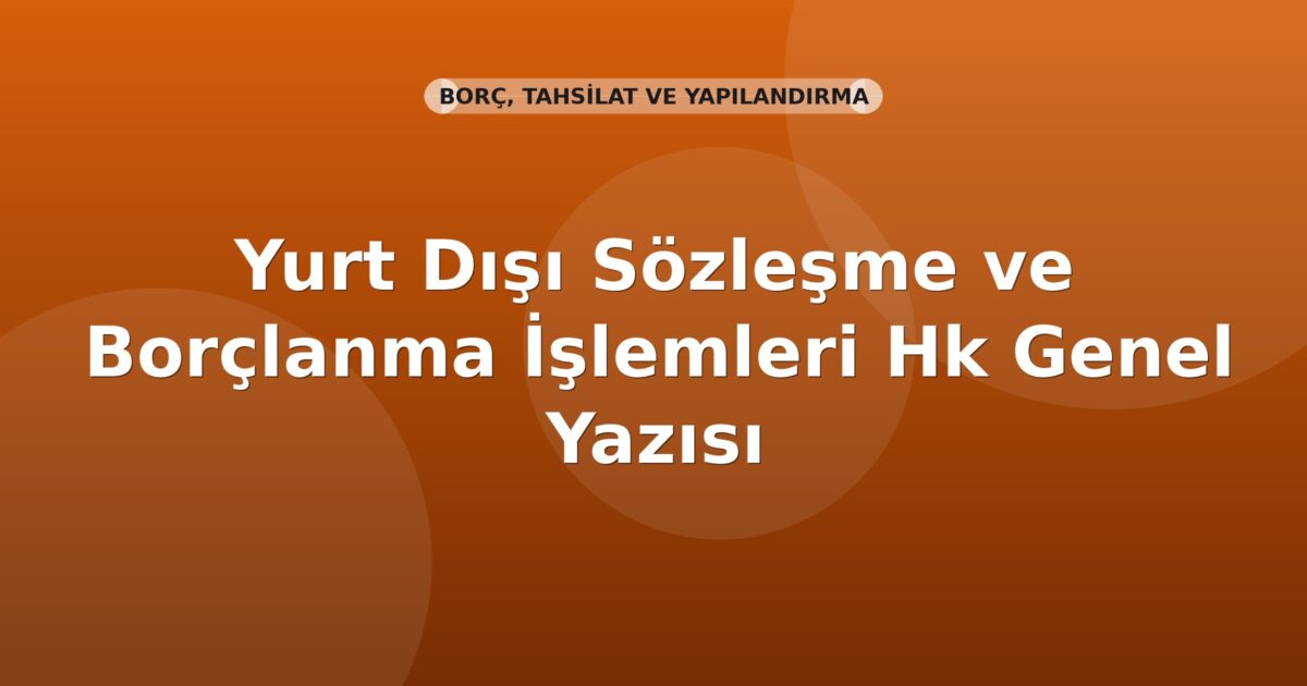 SGK Yurt Dışı Sözleşme ve Borçlanma İşlemleri Hk Genel Yazısı