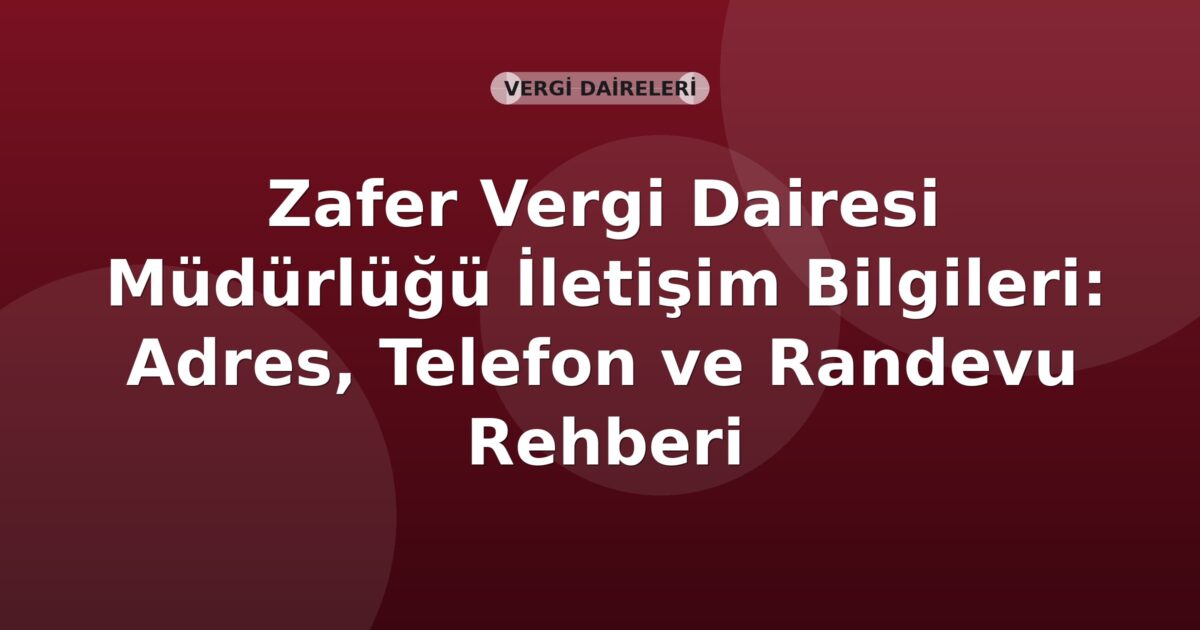 Zafer Vergi Dairesi Müdürlüğü İletişim Bilgileri: Adres, Telefon ve Randevu Rehberi