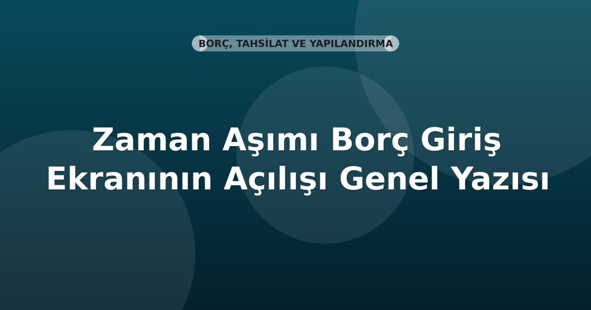 SGK Zaman Aşımı Borç Giriş Ekranının Açılışı Genel Yazısı