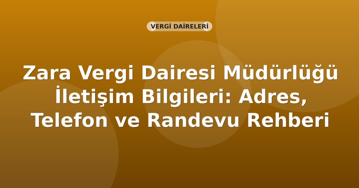 Zara Vergi Dairesi Müdürlüğü İletişim Bilgileri: Adres, Telefon ve Randevu Rehberi