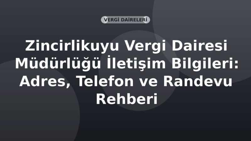 Zincirlikuyu Vergi Dairesi Müdürlüğü İletişim Bilgileri: Adres, Telefon ve Randevu Rehberi